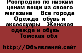 Распродаю по низким ценам вещи из своего магазина  - Все города Одежда, обувь и аксессуары » Женская одежда и обувь   . Томская обл.